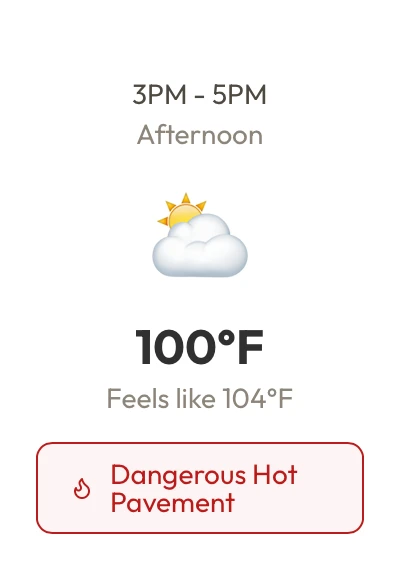 3PM to 5PM, Afternoon. 100 degrees, feels like 104. Dangerous Hot Pavement.